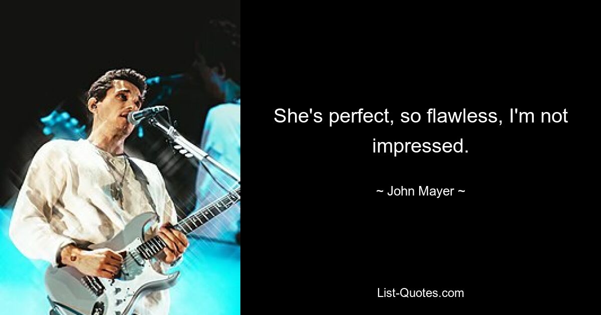 She's perfect, so flawless, I'm not impressed. — © John Mayer