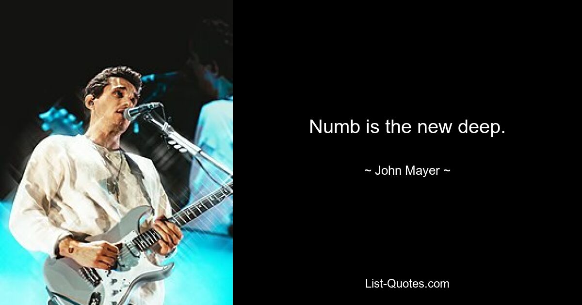 Numb is the new deep. — © John Mayer