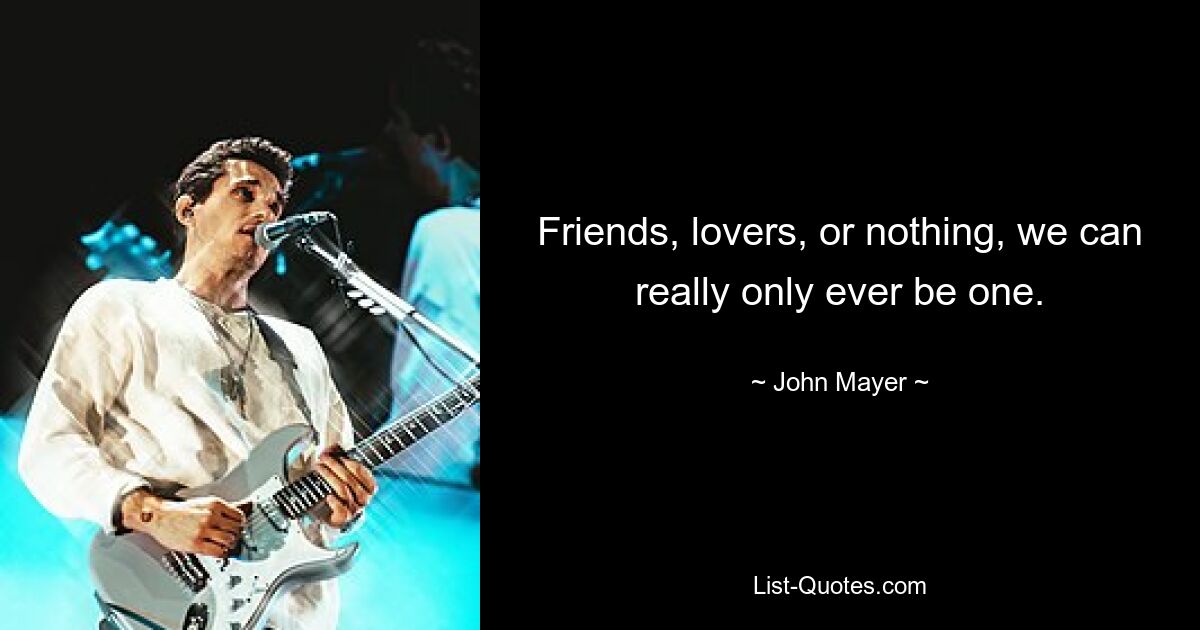 Friends, lovers, or nothing, we can really only ever be one. — © John Mayer