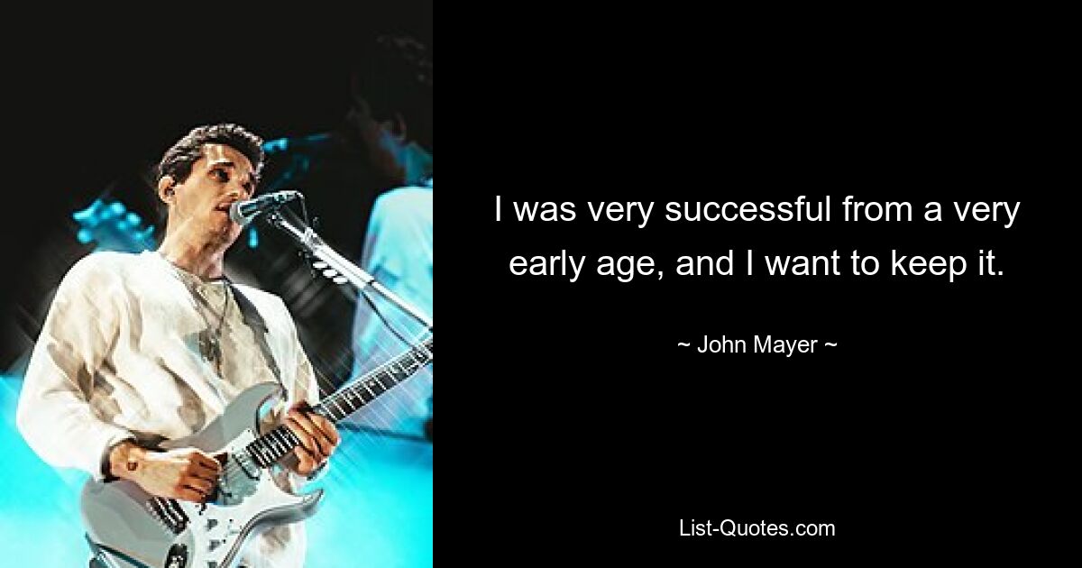 I was very successful from a very early age, and I want to keep it. — © John Mayer