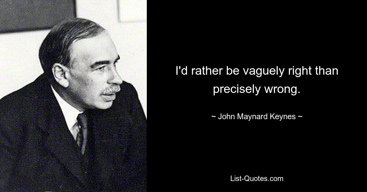 I'd rather be vaguely right than precisely wrong. — © John Maynard Keynes