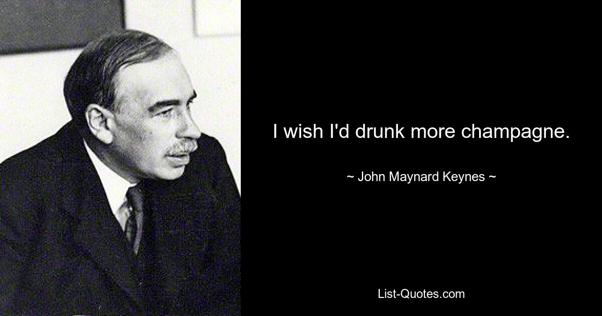 I wish I'd drunk more champagne. — © John Maynard Keynes