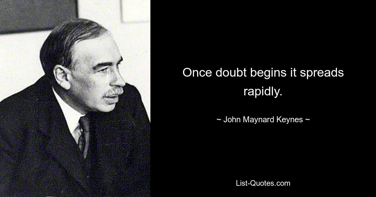 Once doubt begins it spreads rapidly. — © John Maynard Keynes