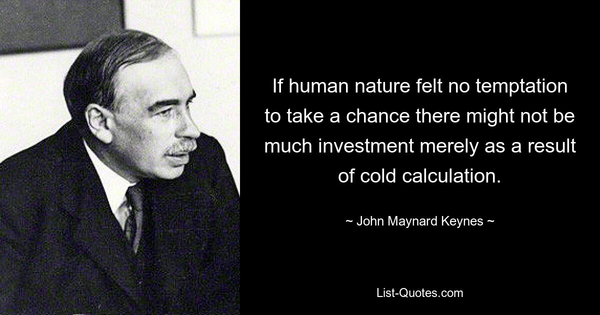 If human nature felt no temptation to take a chance there might not be much investment merely as a result of cold calculation. — © John Maynard Keynes