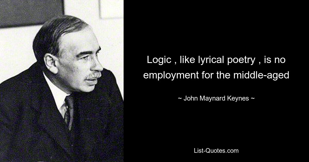 Logic , like lyrical poetry , is no employment for the middle-aged — © John Maynard Keynes