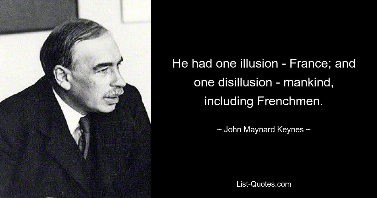 He had one illusion - France; and one disillusion - mankind, including Frenchmen. — © John Maynard Keynes