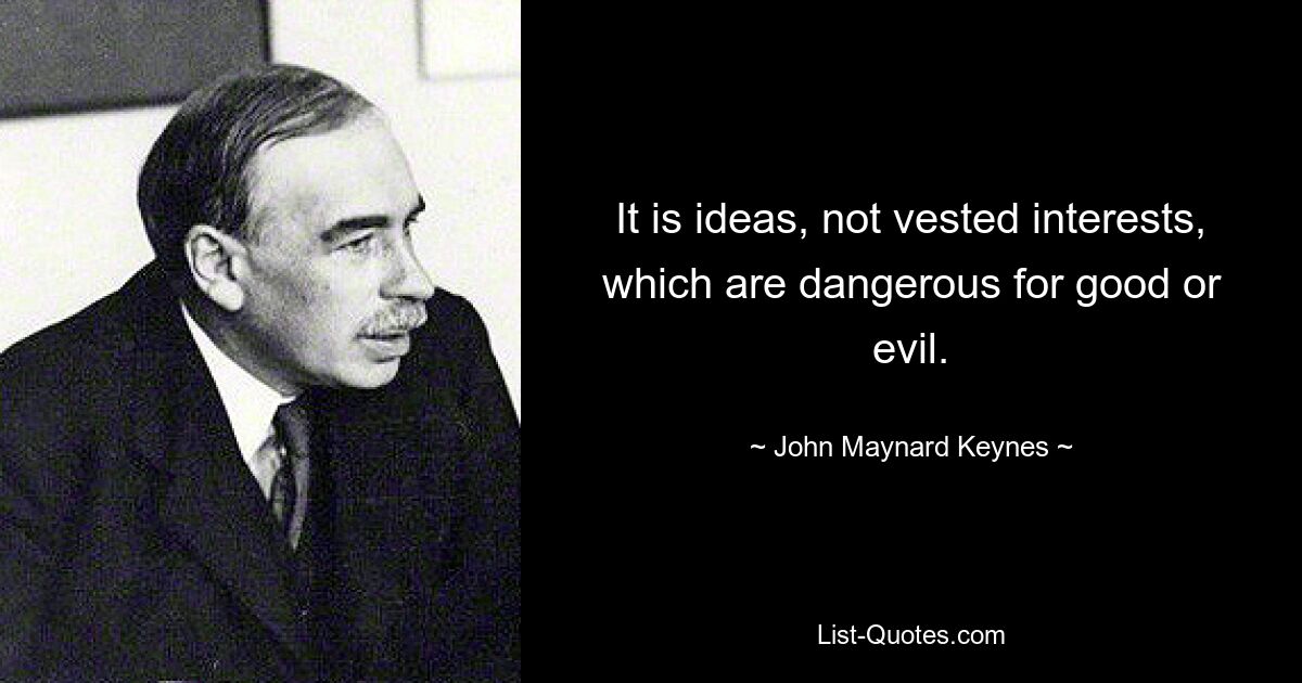 It is ideas, not vested interests, which are dangerous for good or evil. — © John Maynard Keynes