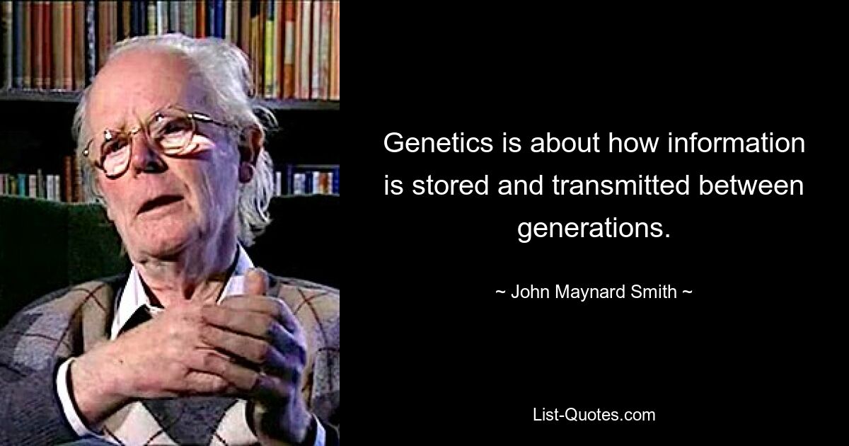 Genetics is about how information is stored and transmitted between generations. — © John Maynard Smith