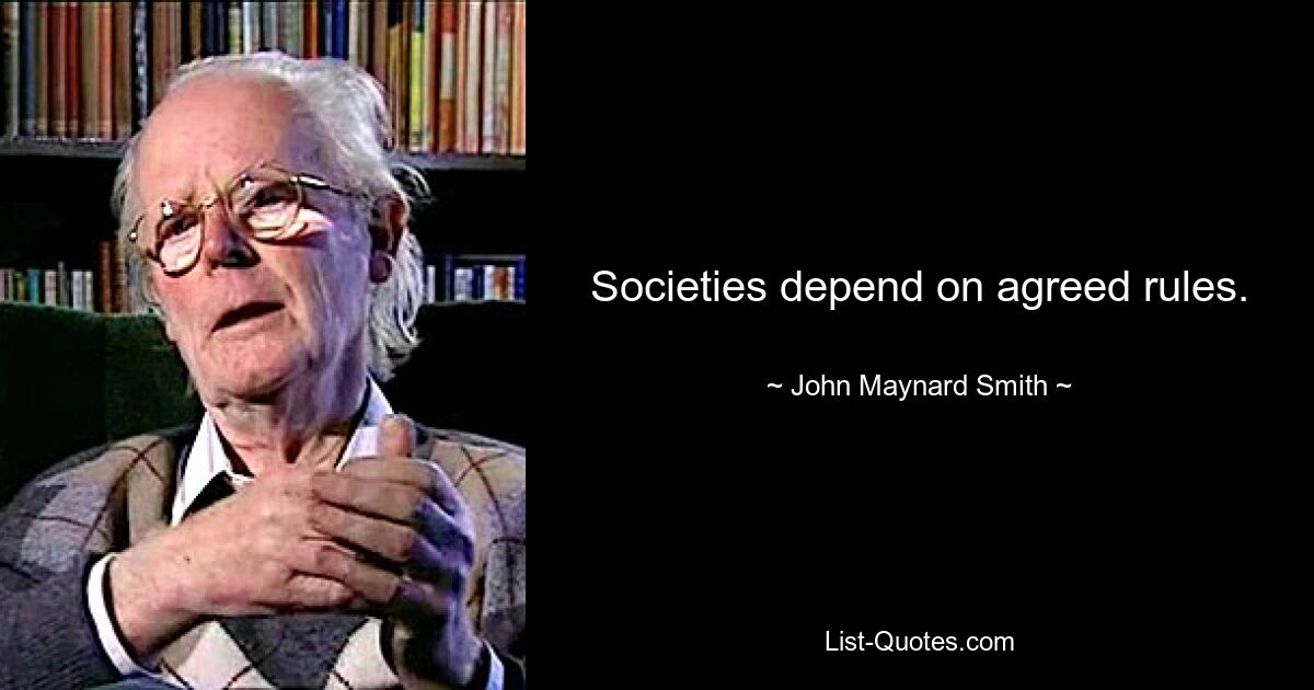 Societies depend on agreed rules. — © John Maynard Smith