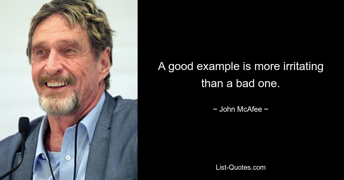 A good example is more irritating than a bad one. — © John McAfee