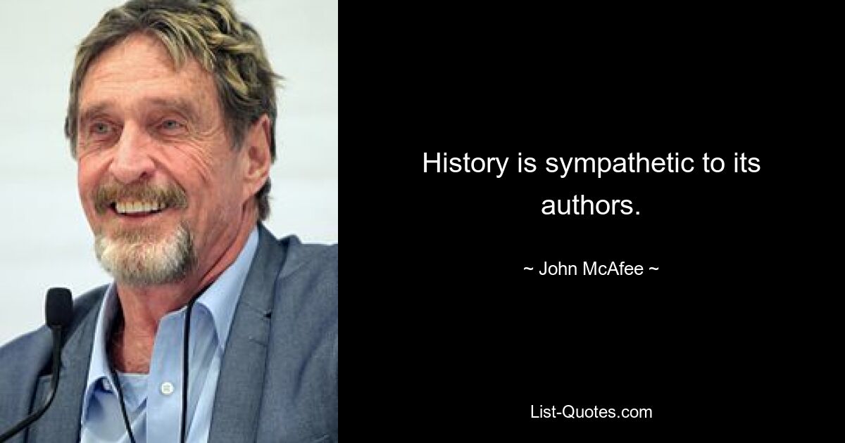 History is sympathetic to its authors. — © John McAfee