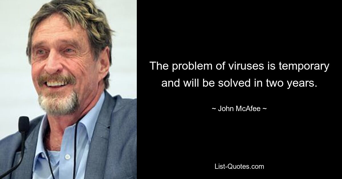 The problem of viruses is temporary and will be solved in two years. — © John McAfee