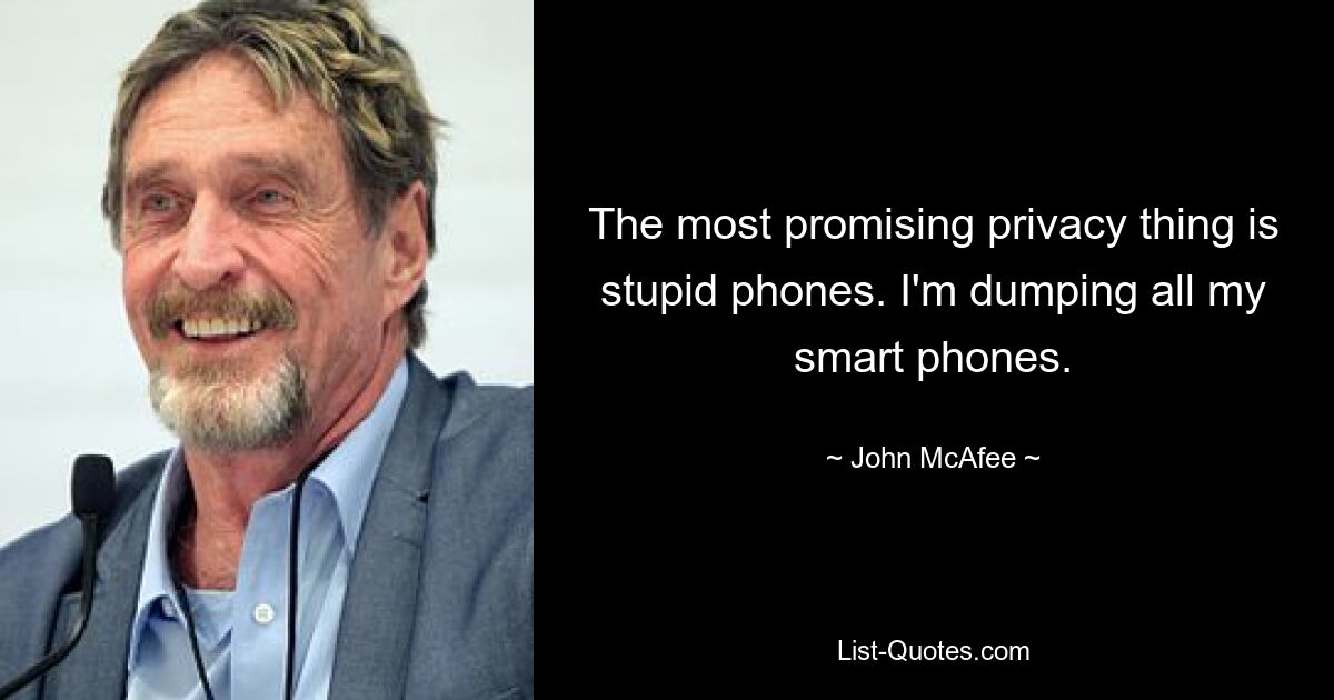 The most promising privacy thing is stupid phones. I'm dumping all my smart phones. — © John McAfee