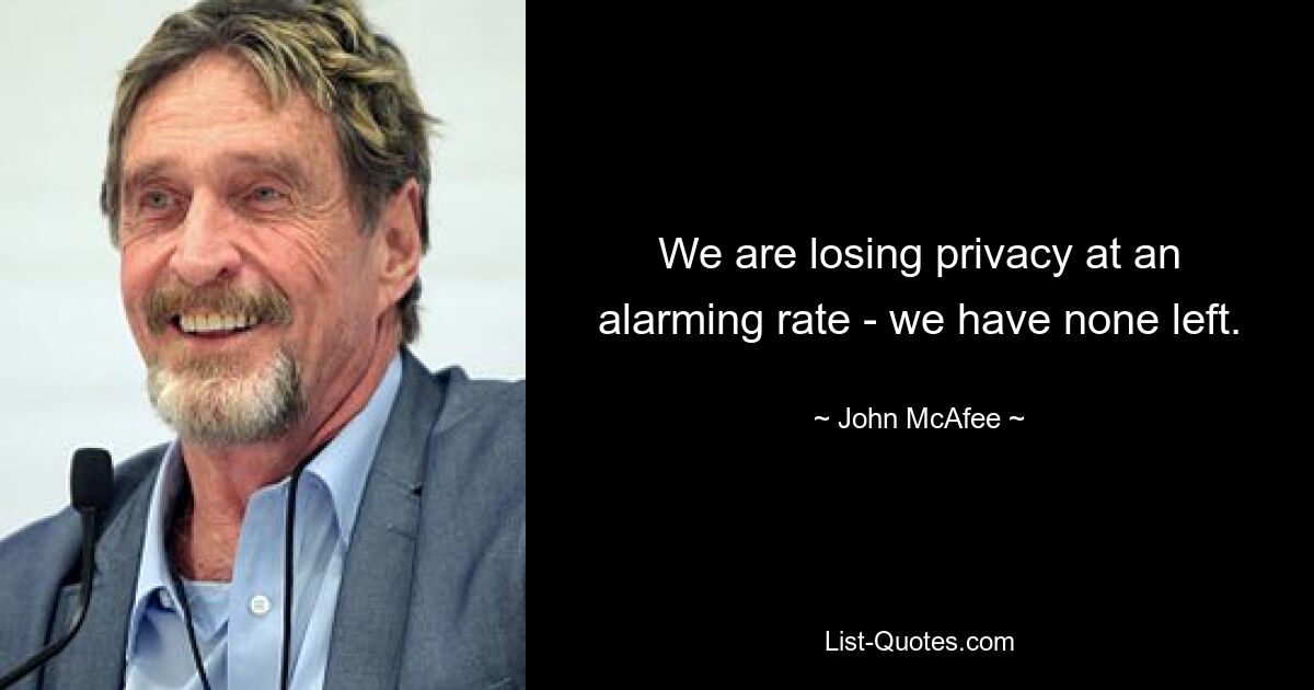 We are losing privacy at an alarming rate - we have none left. — © John McAfee