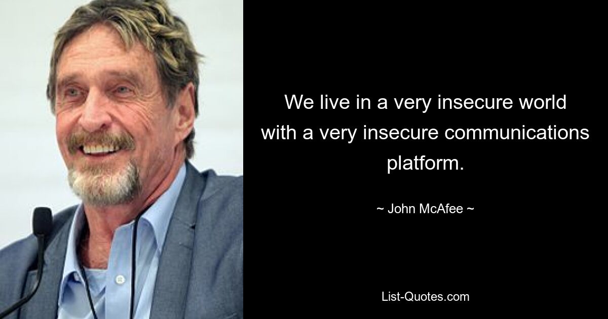 We live in a very insecure world with a very insecure communications platform. — © John McAfee