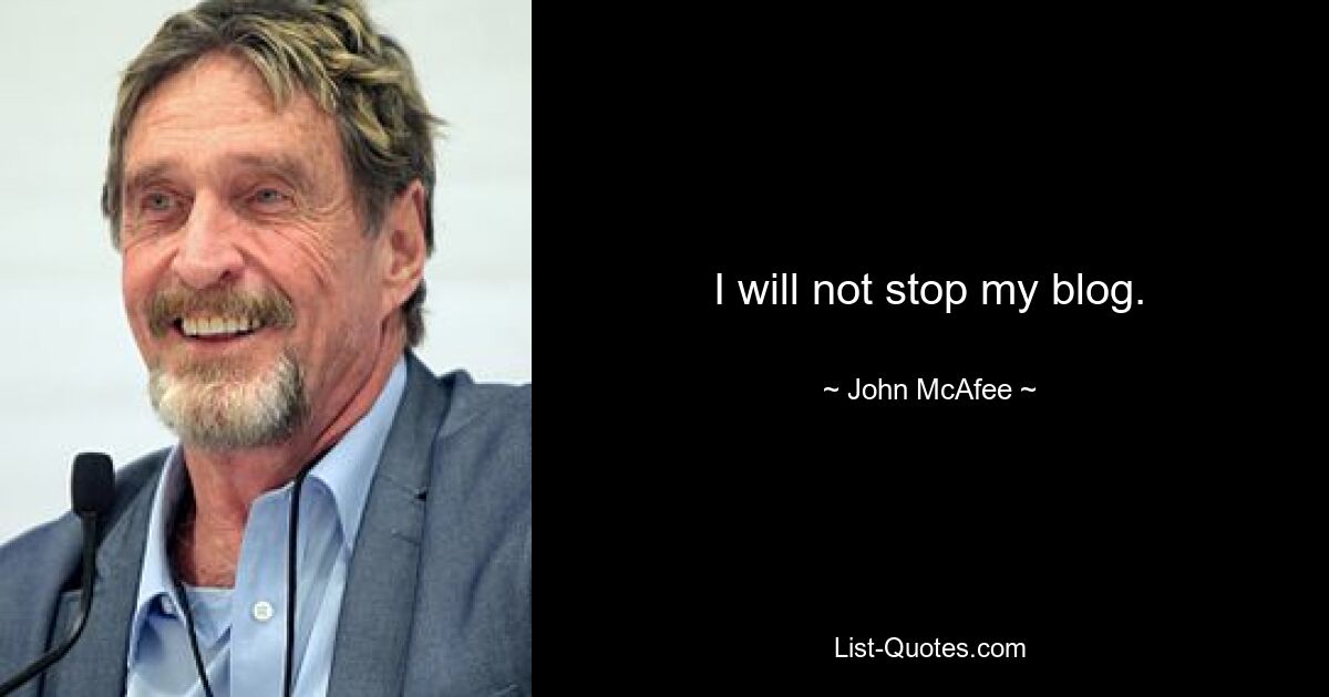 I will not stop my blog. — © John McAfee