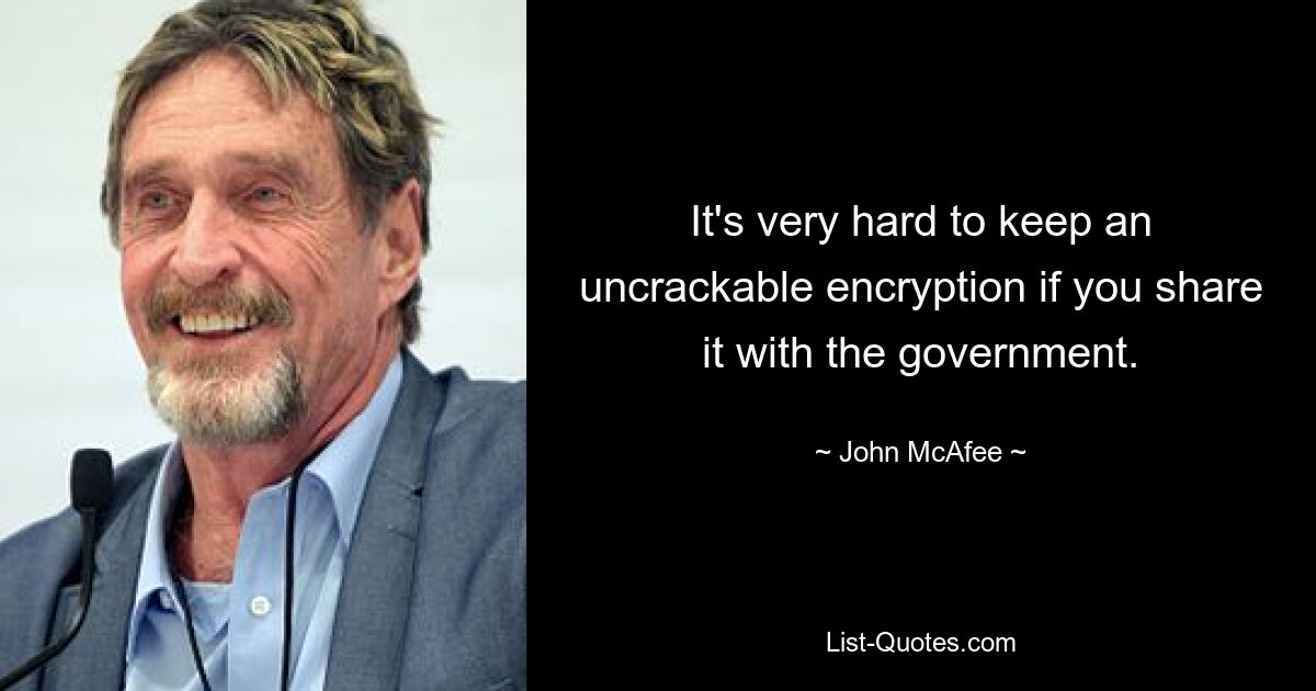 It's very hard to keep an uncrackable encryption if you share it with the government. — © John McAfee