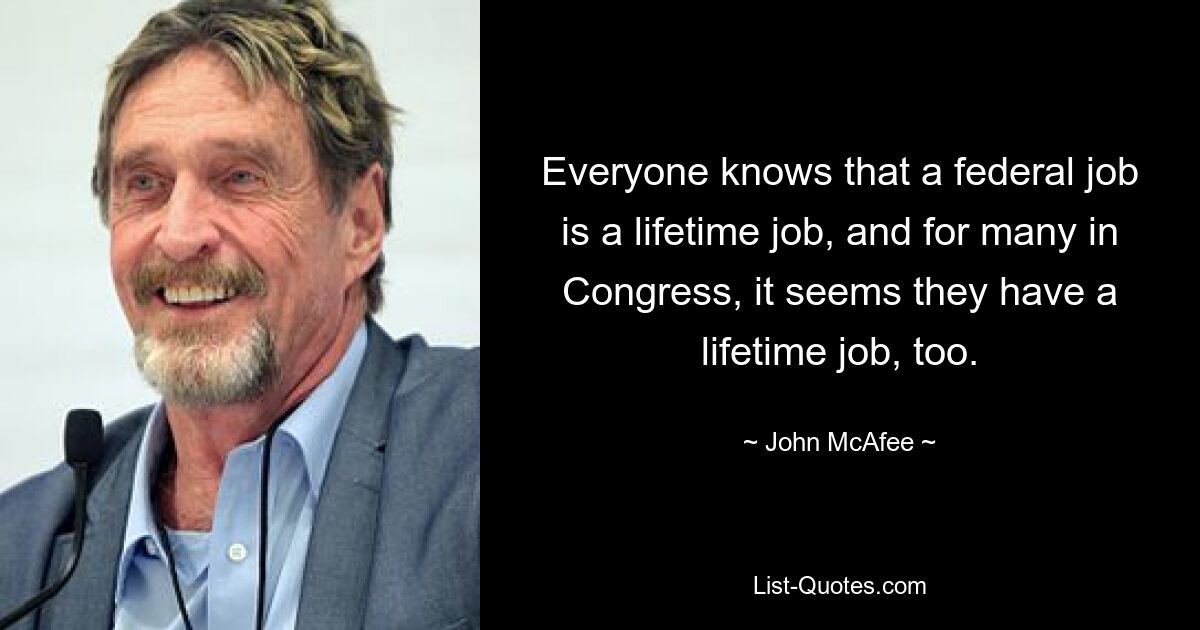 Everyone knows that a federal job is a lifetime job, and for many in Congress, it seems they have a lifetime job, too. — © John McAfee