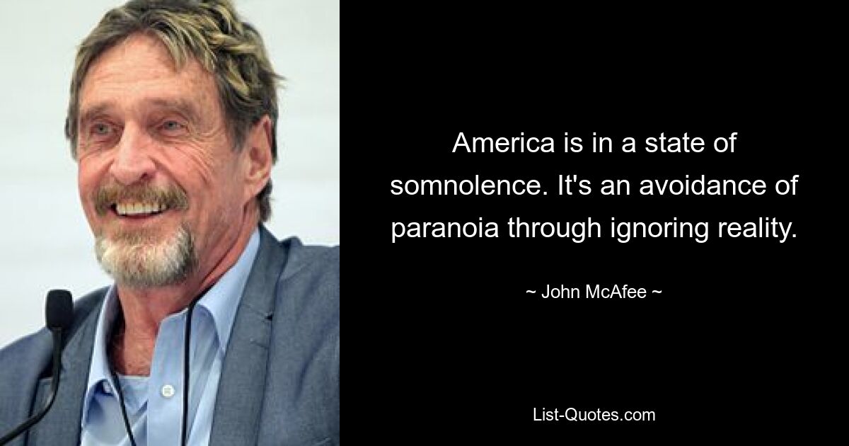 America is in a state of somnolence. It's an avoidance of paranoia through ignoring reality. — © John McAfee