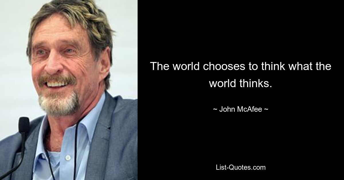 The world chooses to think what the world thinks. — © John McAfee