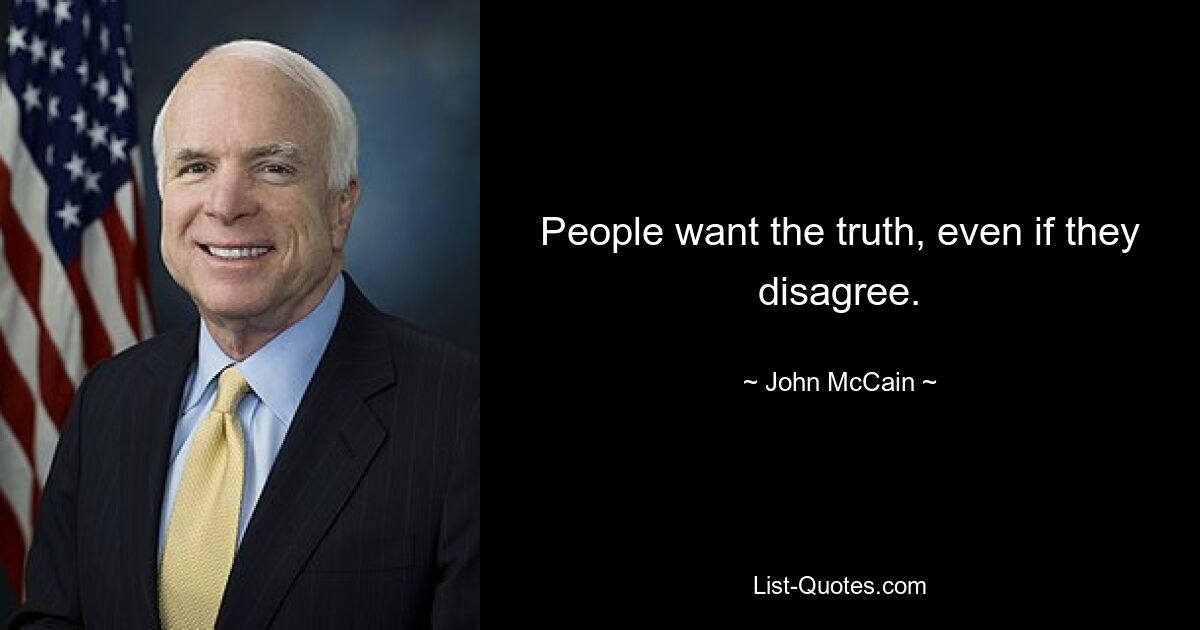 People want the truth, even if they disagree. — © John McCain