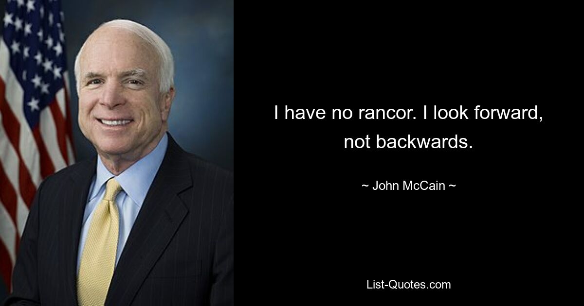 I have no rancor. I look forward, not backwards. — © John McCain