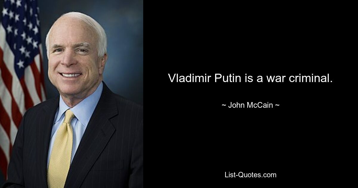 Vladimir Putin is a war criminal. — © John McCain