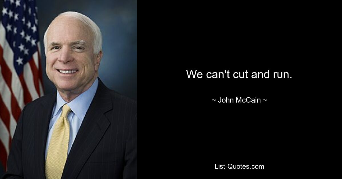 We can't cut and run. — © John McCain