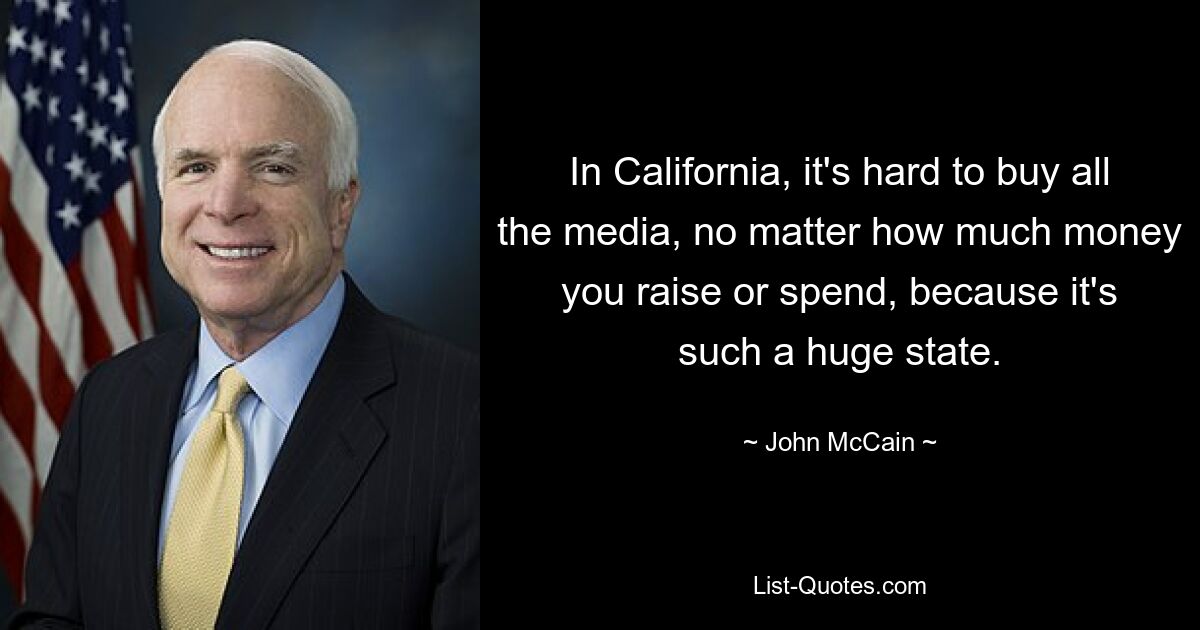 In Kalifornien ist es schwierig, alle Medien zu kaufen, egal wie viel Geld man aufbringt oder ausgibt, weil es ein so großer Staat ist. — © John McCain