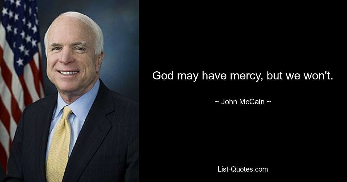 God may have mercy, but we won't. — © John McCain