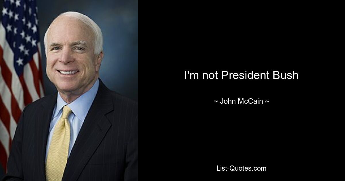 I'm not President Bush — © John McCain