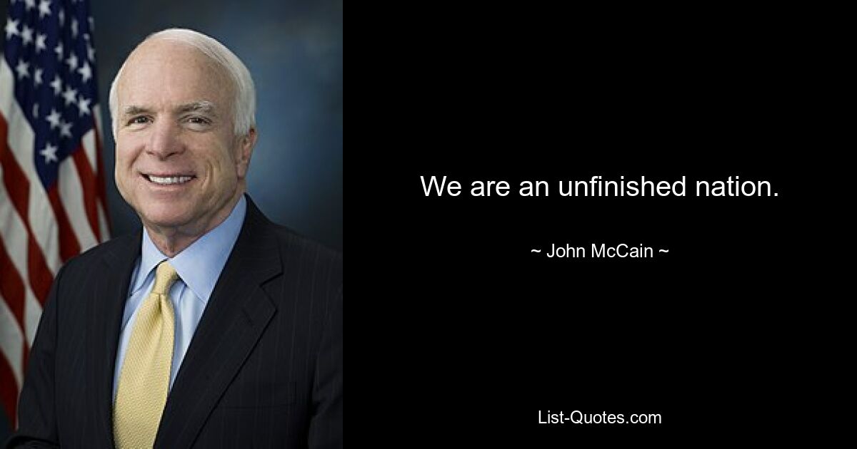 We are an unfinished nation. — © John McCain