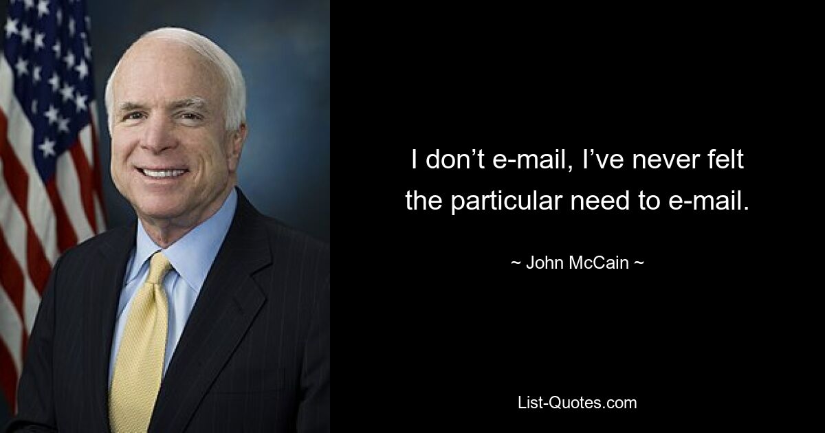 I don’t e-mail, I’ve never felt the particular need to e-mail. — © John McCain