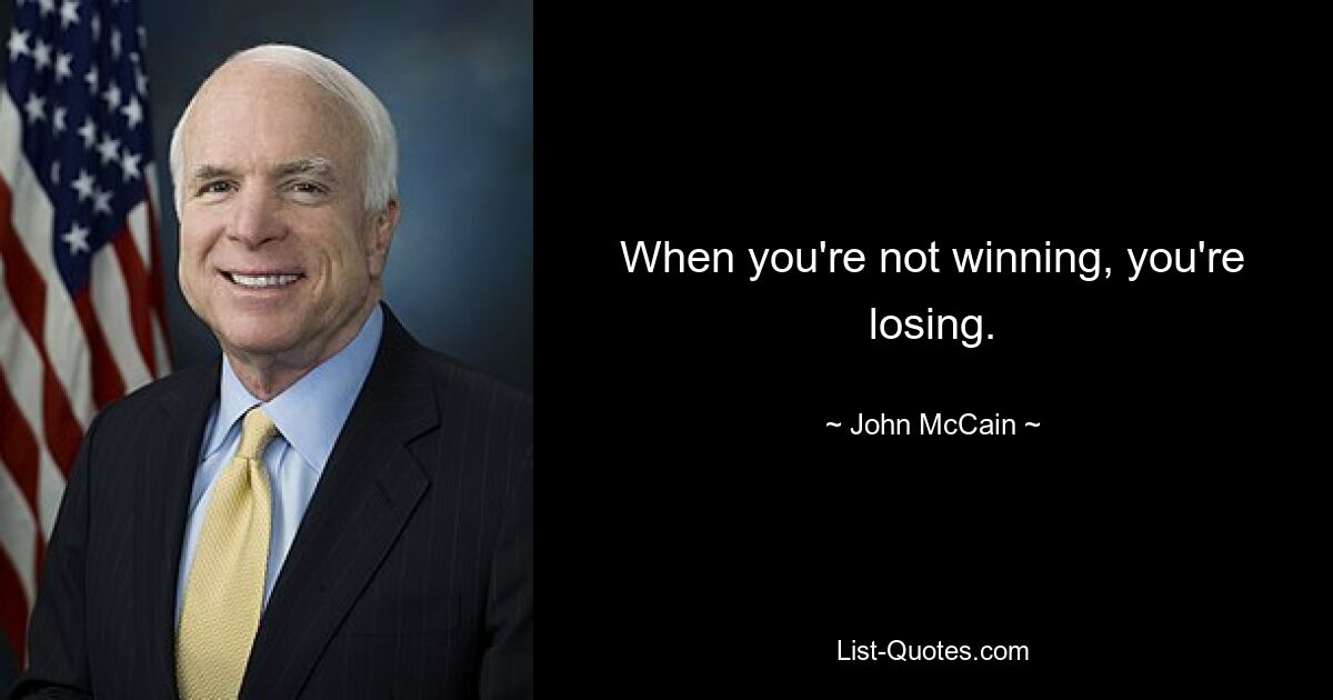 When you're not winning, you're losing. — © John McCain