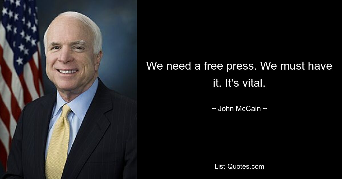 We need a free press. We must have it. It's vital. — © John McCain