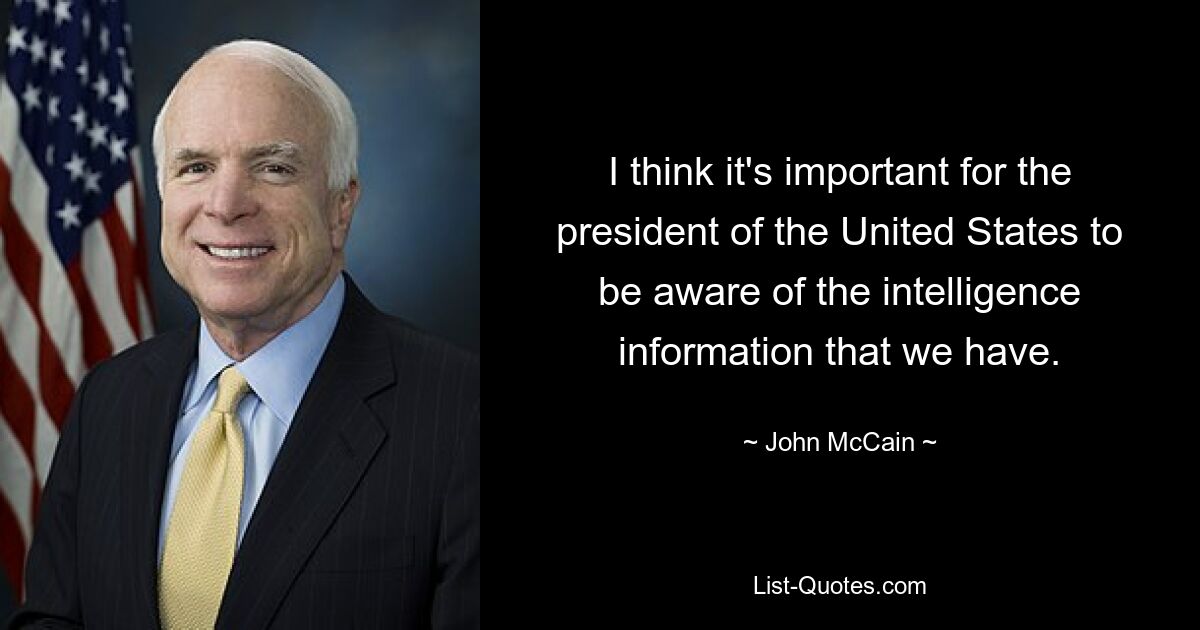 I think it's important for the president of the United States to be aware of the intelligence information that we have. — © John McCain