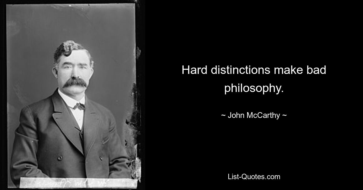 Hard distinctions make bad philosophy. — © John McCarthy