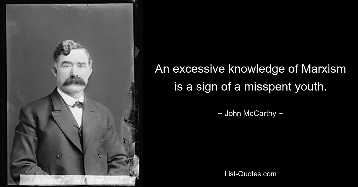 An excessive knowledge of Marxism is a sign of a misspent youth. — © John McCarthy