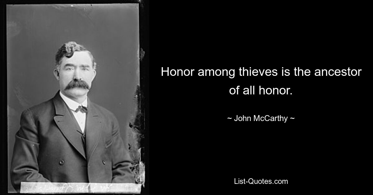 Honor among thieves is the ancestor of all honor. — © John McCarthy