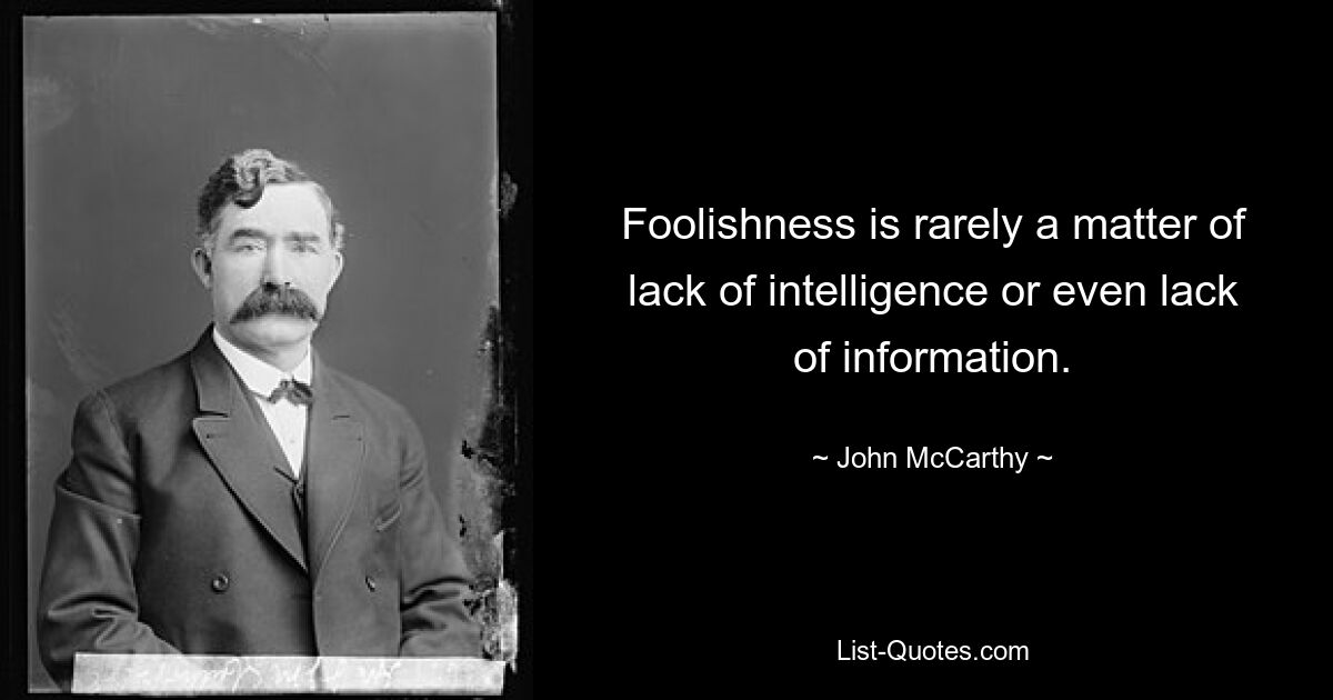 Foolishness is rarely a matter of lack of intelligence or even lack of information. — © John McCarthy