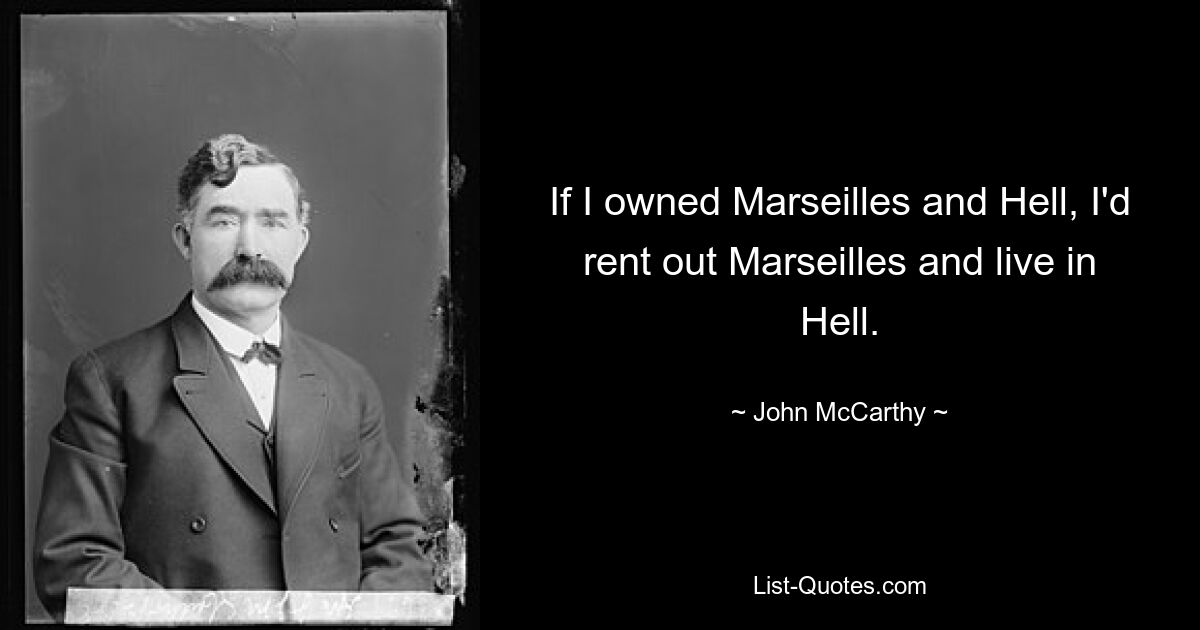 If I owned Marseilles and Hell, I'd rent out Marseilles and live in Hell. — © John McCarthy