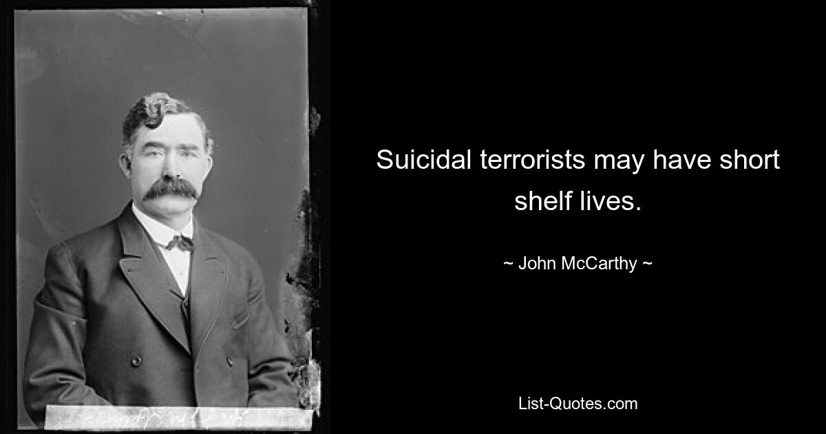 Suicidal terrorists may have short shelf lives. — © John McCarthy