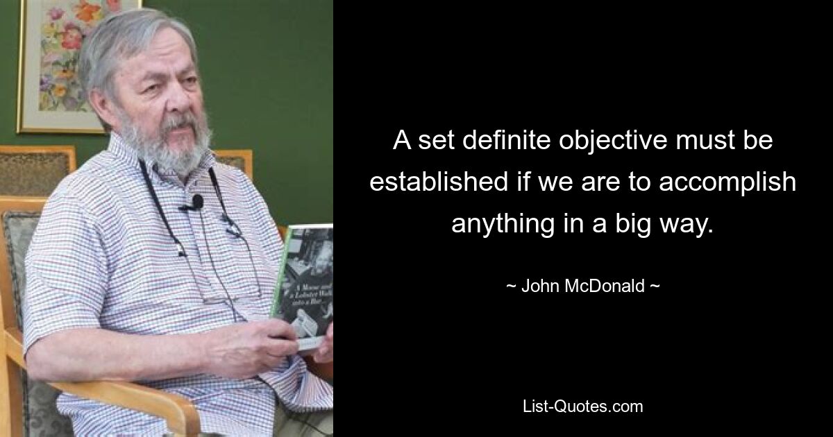 A set definite objective must be established if we are to accomplish anything in a big way. — © John McDonald