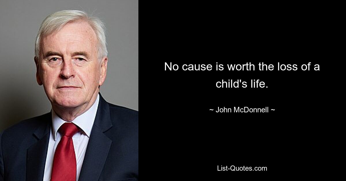 No cause is worth the loss of a child's life. — © John McDonnell