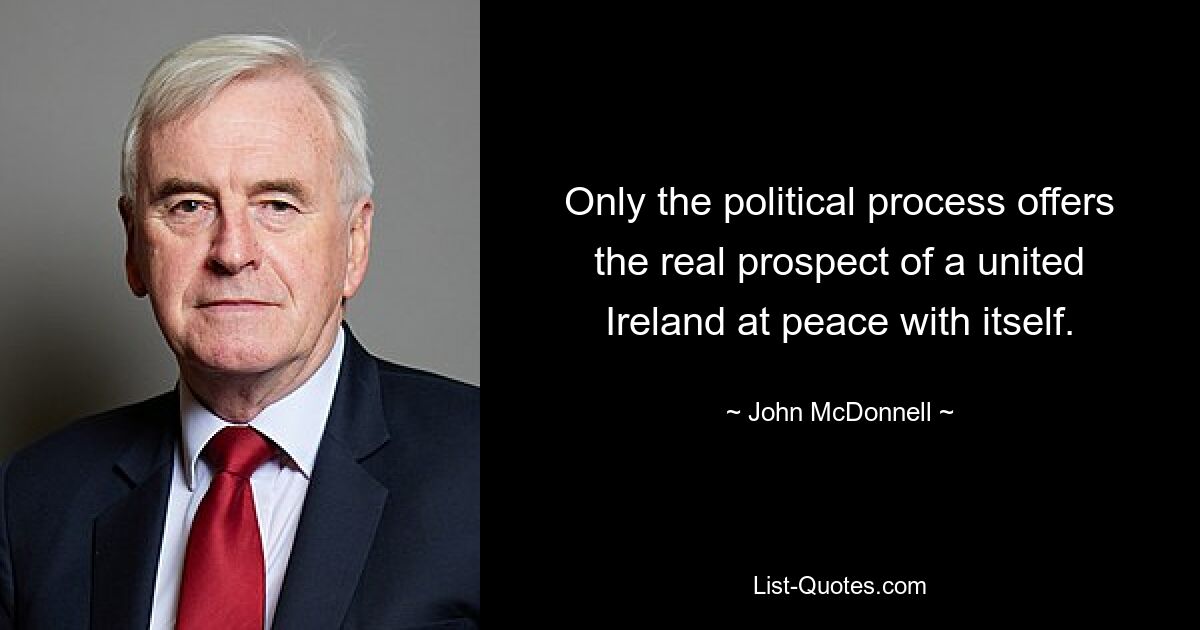 Only the political process offers the real prospect of a united Ireland at peace with itself. — © John McDonnell