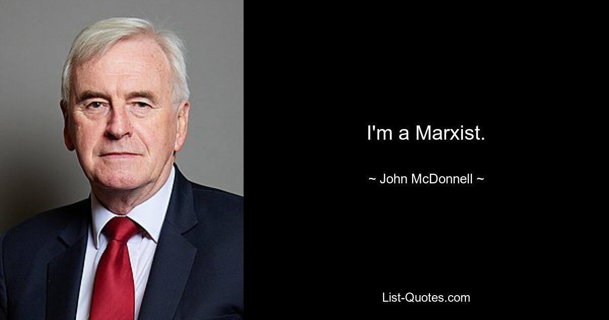 I'm a Marxist. — © John McDonnell