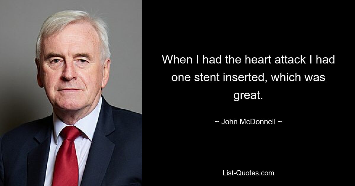 When I had the heart attack I had one stent inserted, which was great. — © John McDonnell