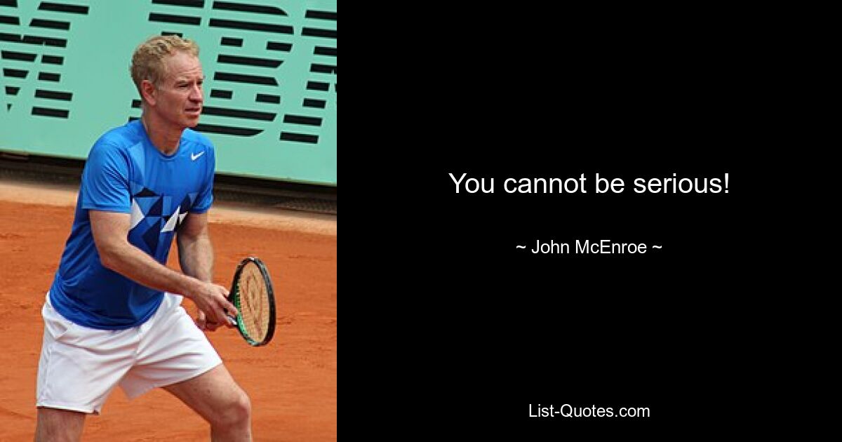 You cannot be serious! — © John McEnroe