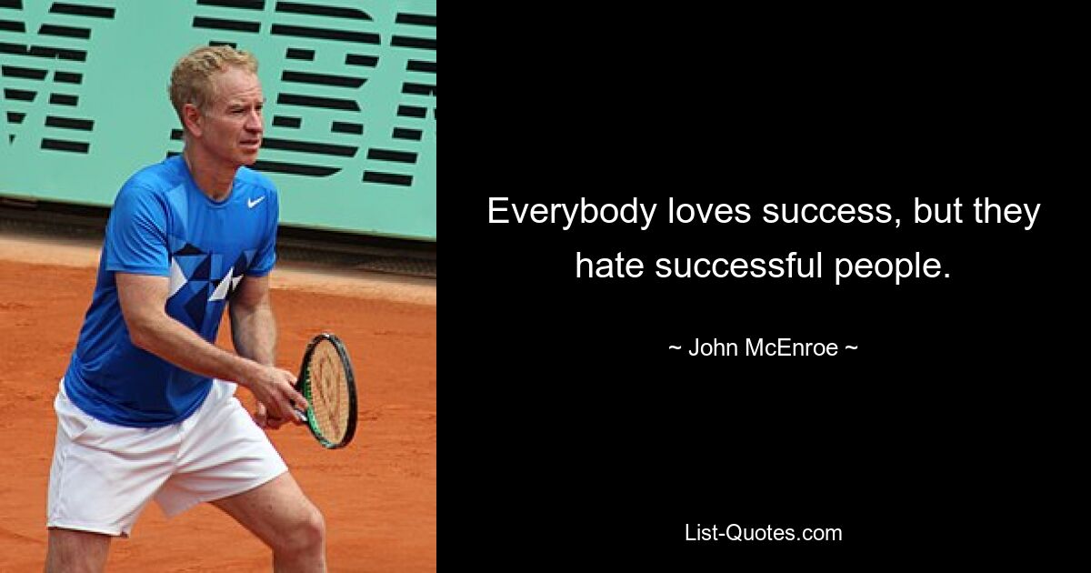 Everybody loves success, but they hate successful people. — © John McEnroe