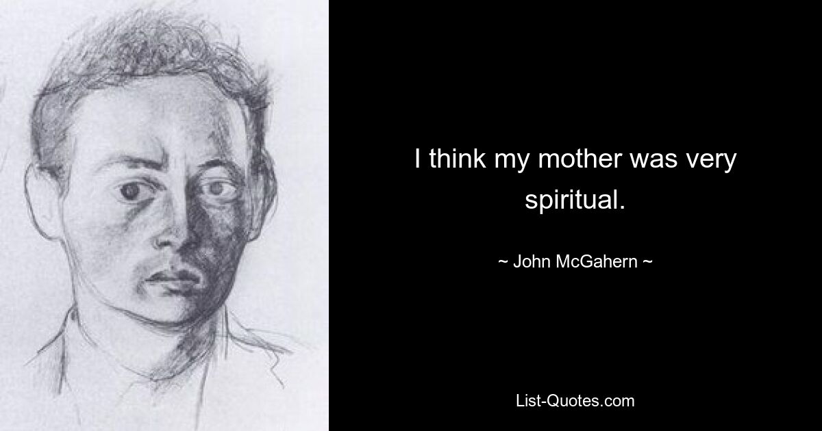 I think my mother was very spiritual. — © John McGahern